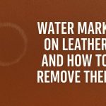 Water Marks on Leather and How to Remove Them